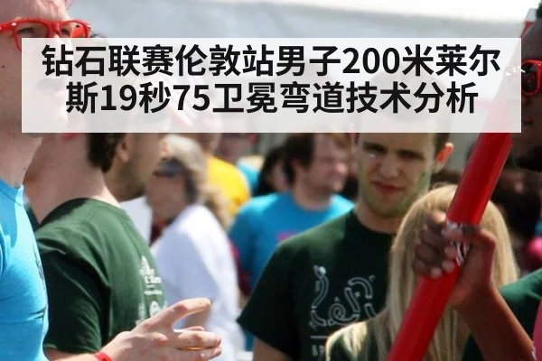 钻石联赛伦敦站男子200米莱尔斯19秒75卫冕弯道技术分析