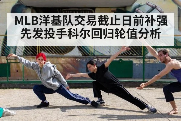 MLB洋基队交易截止日前补强先发投手科尔回归轮值分析