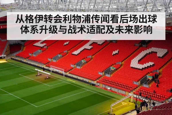 从格伊转会利物浦传闻看后场出球体系升级与战术适配及未来影响