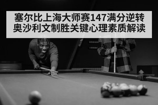 塞尔比上海大师赛147满分逆转奥沙利文制胜关键心理素质解读