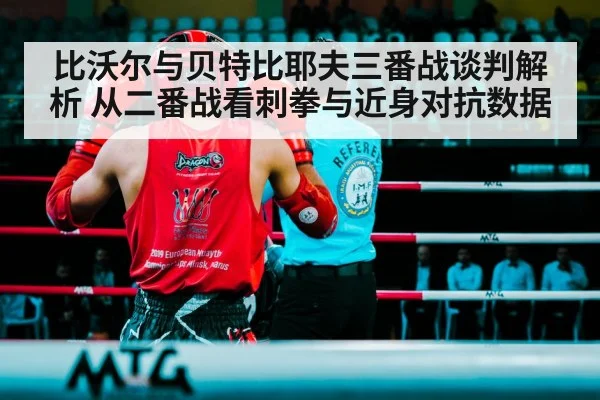 比沃尔与贝特比耶夫三番战谈判解析 从二番战看刺拳与近身对抗数据