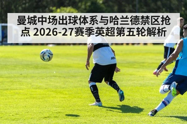曼城中场出球体系与哈兰德禁区抢点 2026-27赛季英超第五轮解析