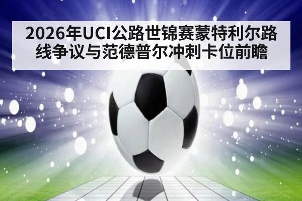 2026年UCI公路世锦赛蒙特利尔路线争议与范德普尔冲刺卡位前瞻