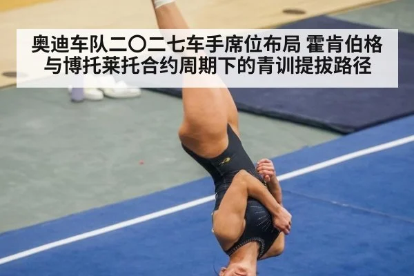 奥迪车队二〇二七车手席位布局 霍肯伯格与博托莱托合约周期下的青训提拔路径