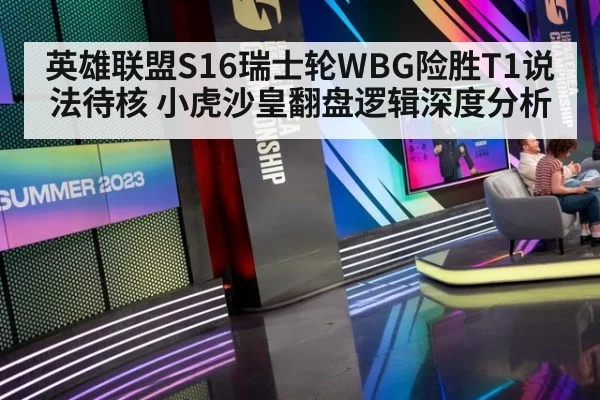英雄联盟S16瑞士轮WBG险胜T1说法待核 小虎沙皇翻盘逻辑深度分析
