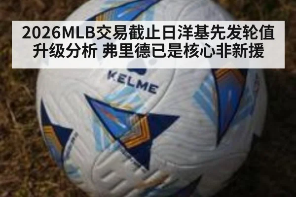 2026MLB交易截止日洋基先发轮值升级分析 弗里德已是核心非新援