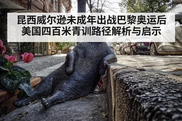昆西威尔逊未成年出战巴黎奥运后美国四百米青训路径解析与启示