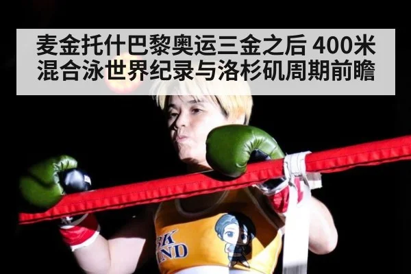 麦金托什巴黎奥运三金之后 400米混合泳世界纪录与洛杉矶周期前瞻